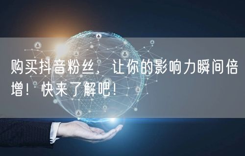 购买抖音粉丝，让你的影响力瞬间倍增！快来了解吧！