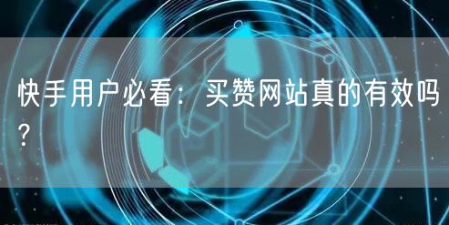 快手用户必看：买赞网站真的有效吗？