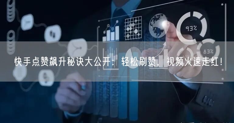 快手点赞飙升秘诀大公开：轻松刷赞，视频火速走红！