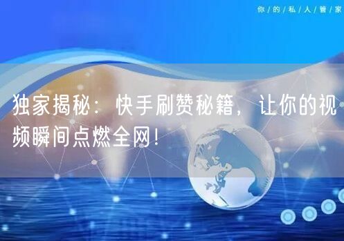 独家揭秘：快手刷赞秘籍，让你的视频瞬间点燃全网！
