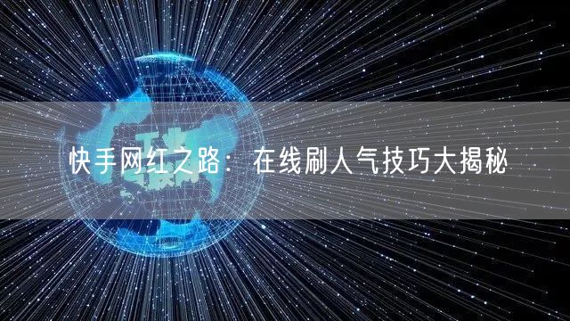 快手网红之路：在线刷人气技巧大揭秘