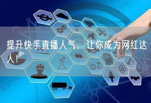 提升快手直播人气，让你成为网红达人！