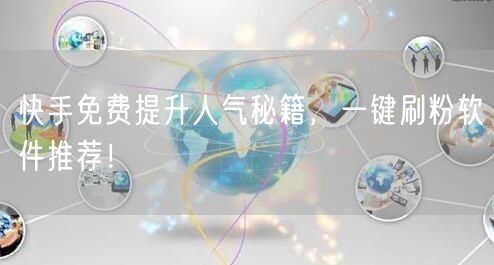 快手免费提升人气秘籍，一键刷粉软件推荐！