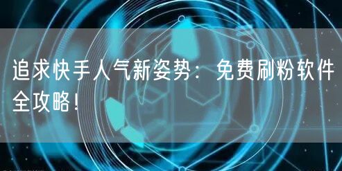 追求快手人气新姿势：免费刷粉软件全攻略！
