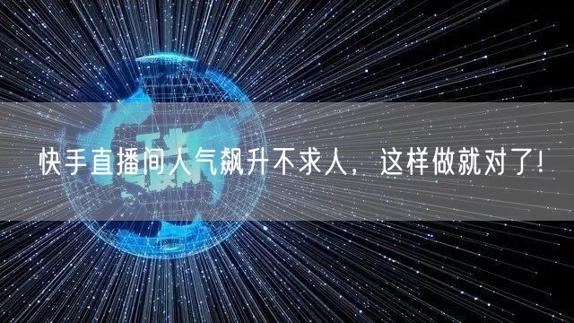 快手直播间人气飙升不求人，这样做就对了！