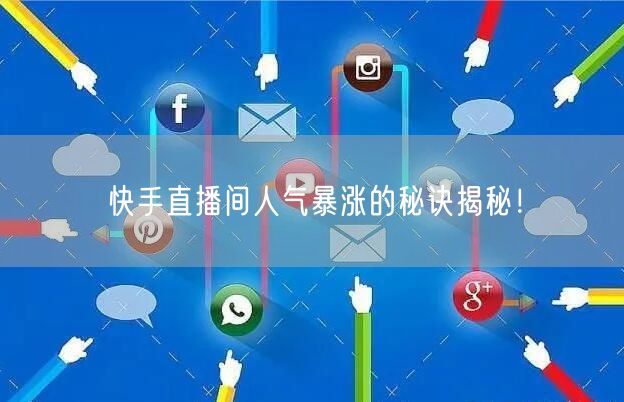 快手直播间人气暴涨的秘诀揭秘！