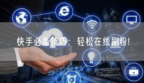 快手必备技巧：轻松在线刷粉!