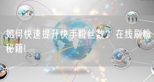 如何快速提升快手粉丝数？在线刷粉秘籍!