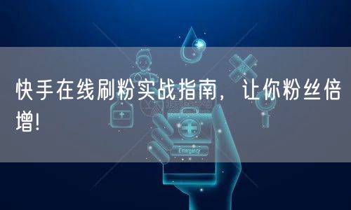快手在线刷粉实战指南，让你粉丝倍增!