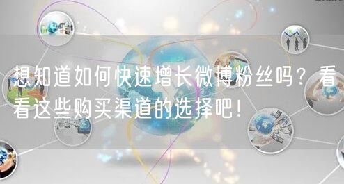 想知道如何快速增长微博粉丝吗？看看这些购买渠道的选择吧！