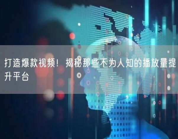 打造爆款视频！揭秘那些不为人知的播放量提升平台