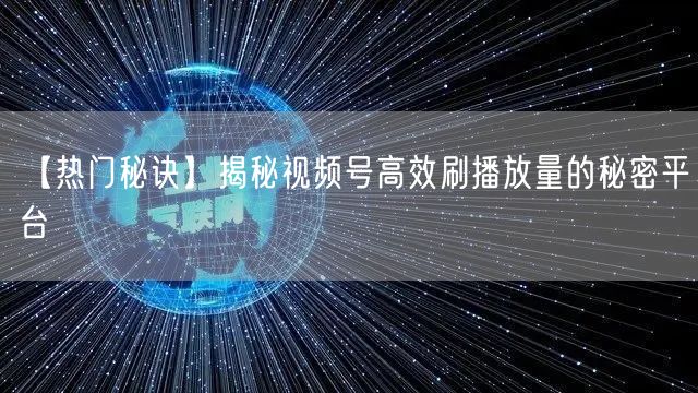 【热门秘诀】揭秘视频号高效刷播放量的秘密平台