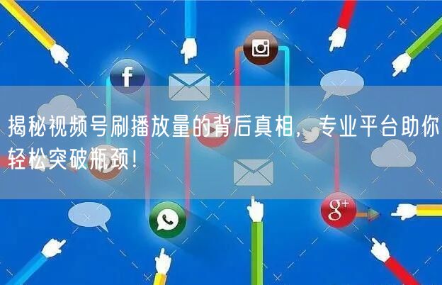 揭秘视频号刷播放量的背后真相，专业平台助你轻松突破瓶颈！