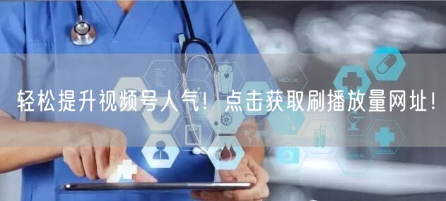 轻松提升视频号人气！点击获取刷播放量网址！