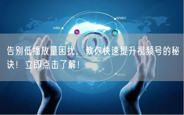 告别低播放量困扰，教你快速提升视频号的秘诀！立即点击了解！