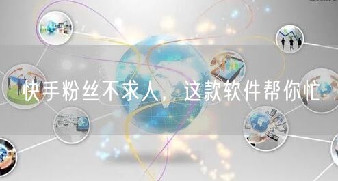 快手粉丝不求人，这款软件帮你忙