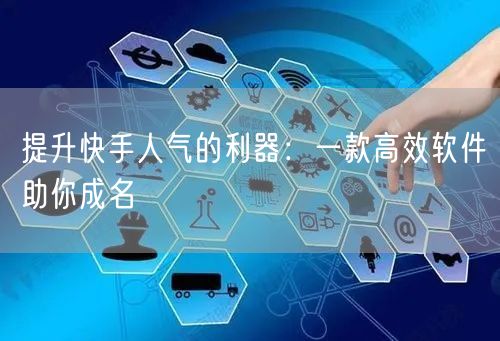 提升快手人气的利器：一款高效软件助你成名