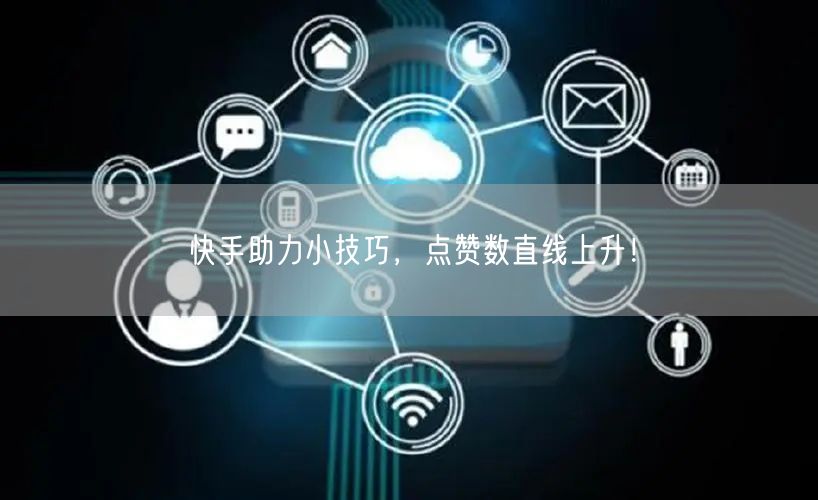 快手助力小技巧，点赞数直线上升！