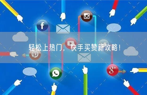 轻松上热门，快手买赞新攻略！