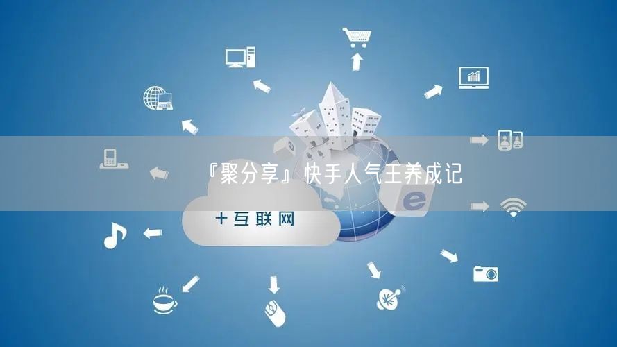 『聚分享』快手人气王养成记
