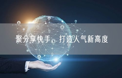 聚分享快手，打造人气新高度
