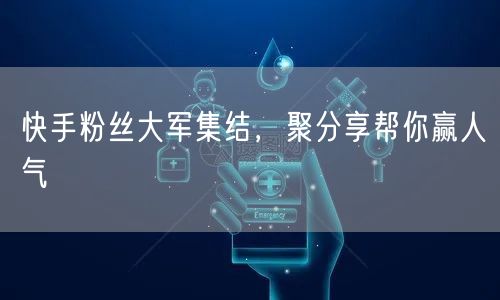快手粉丝大军集结，聚分享帮你赢人气