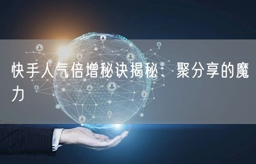 快手人气倍增秘诀揭秘：聚分享的魔力