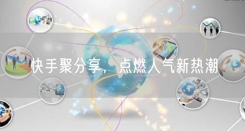 快手聚分享，点燃人气新热潮
