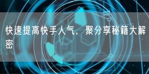 快速提高快手人气，聚分享秘籍大解密