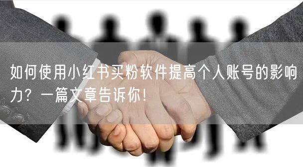 如何使用小红书买粉软件提高个人账号的影响力？一篇文章告诉你！