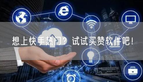想上快手热门？试试买赞软件吧！