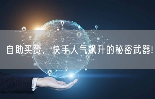 自助买赞，快手人气飙升的秘密武器!