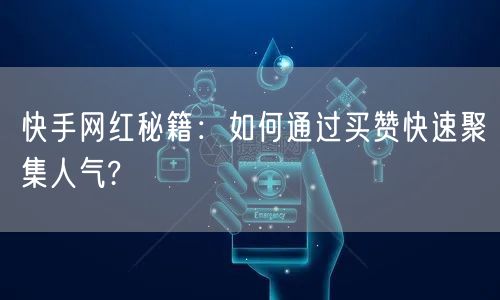 快手网红秘籍：如何通过买赞快速聚集人气?