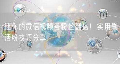 让你的微信视频号粉丝翻倍！实用刷活粉技巧分享！