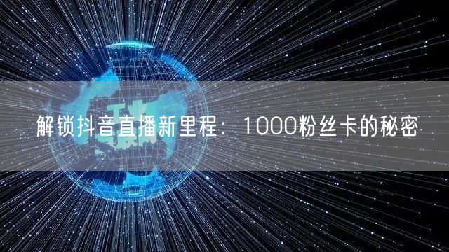 解锁抖音直播新里程：1000粉丝卡的秘密