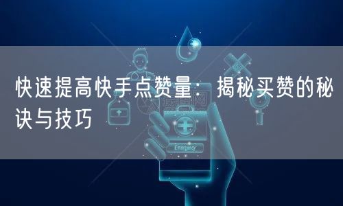 快速提高快手点赞量：揭秘买赞的秘诀与技巧