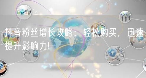 抖音粉丝增长攻略：轻松购买，迅速提升影响力!