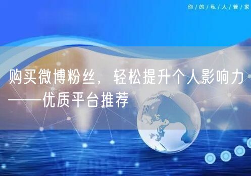 购买微博粉丝，轻松提升个人影响力——优质平台推荐
