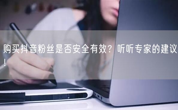 购买抖音粉丝是否安全有效？听听专家的建议！