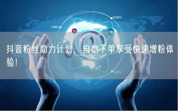 抖音粉丝助力计划，自助下单享受快速增粉体验！
