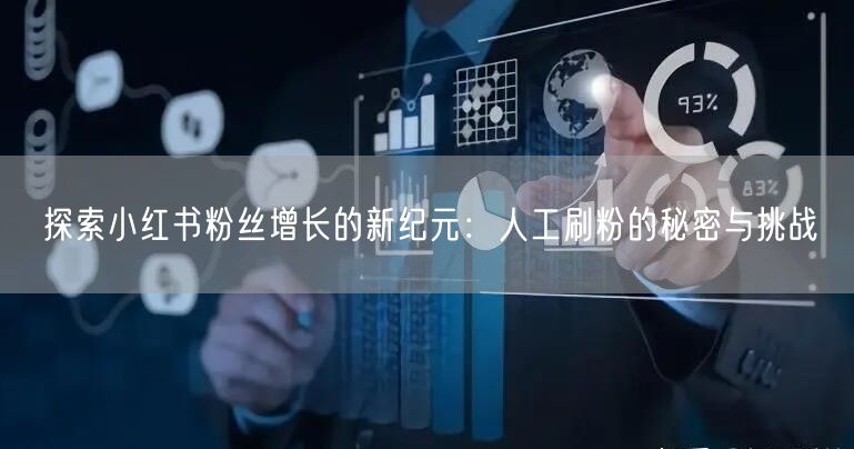 探索小红书粉丝增长的新纪元：人工刷粉的秘密与挑战