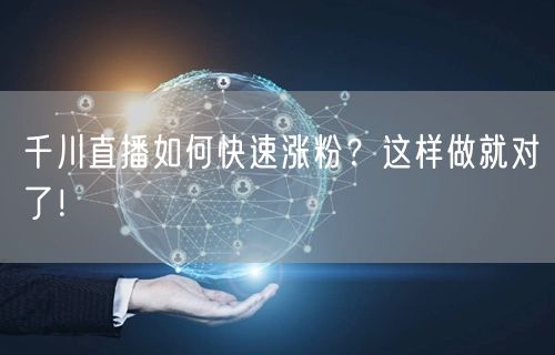 千川直播如何快速涨粉？这样做就对了！