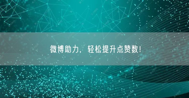 微博助力，轻松提升点赞数！