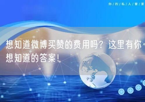 想知道微博买赞的费用吗？这里有你想知道的答案！