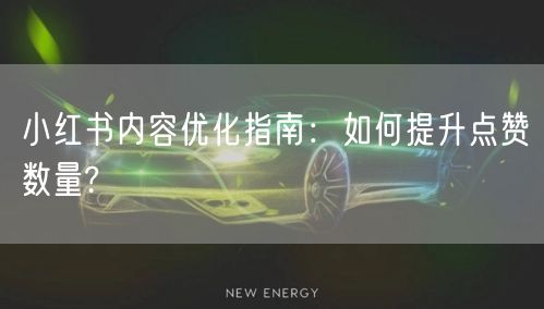 小红书内容优化指南：如何提升点赞数量?