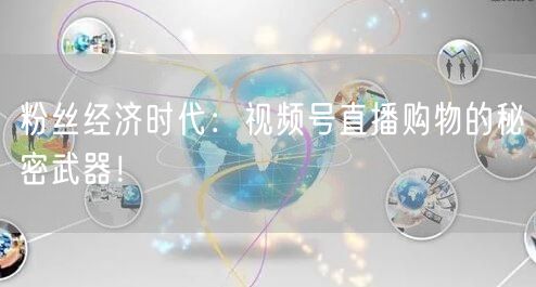 粉丝经济时代：视频号直播购物的秘密武器！