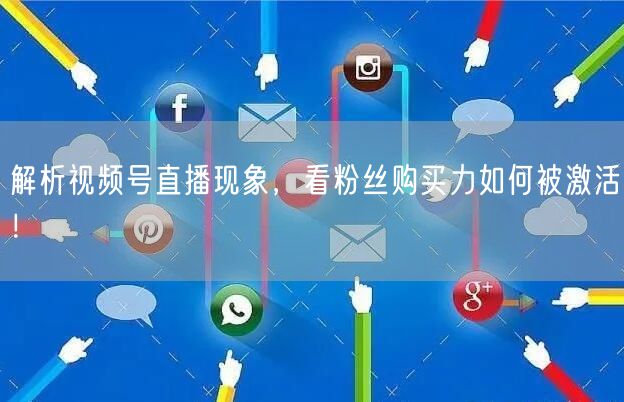 解析视频号直播现象，看粉丝购买力如何被激活！