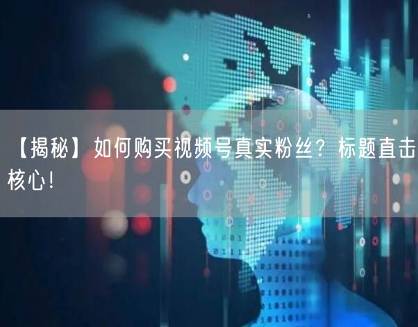 【揭秘】如何购买视频号真实粉丝？标题直击核心！