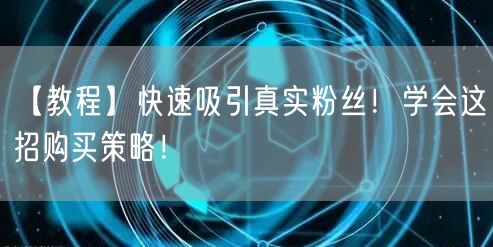 【教程】快速吸引真实粉丝！学会这招购买策略！