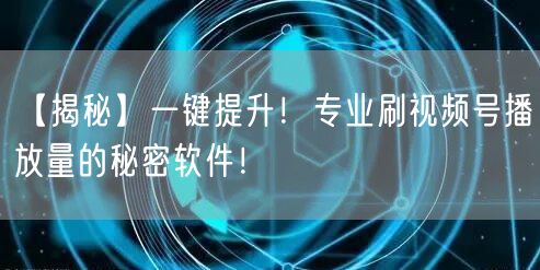 【揭秘】一键提升！专业刷视频号播放量的秘密软件！